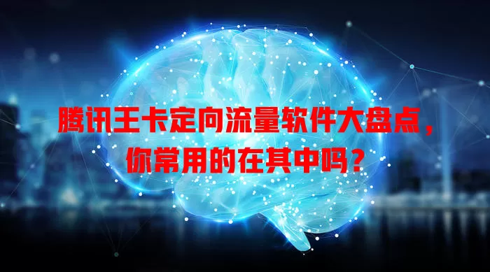 腾讯王卡定向流量软件大盘点，你常用的在其中吗？