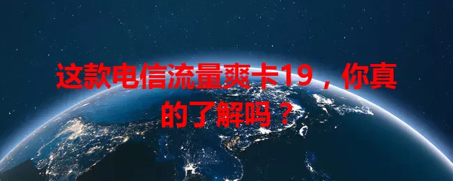 这款电信流量爽卡19，你真的了解吗？