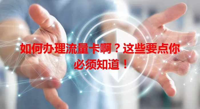 如何办理流量卡啊？这些要点你必须知道！