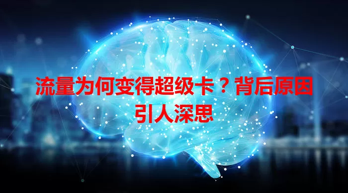 流量为何变得超级卡？背后原因引人深思