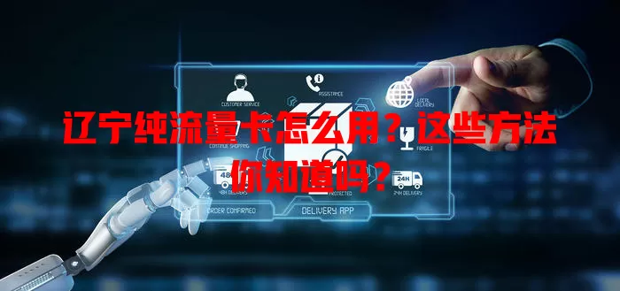 辽宁纯流量卡怎么用？这些方法你知道吗？