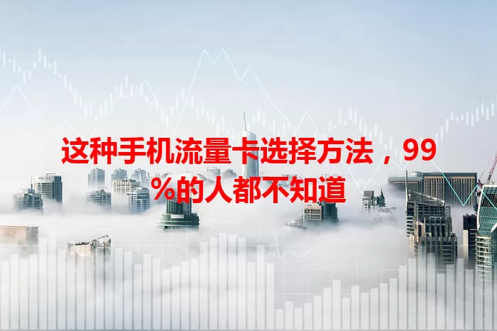 这种手机流量卡选择方法，99%的人都不知道