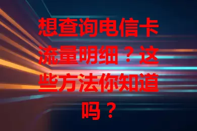 想查询电信卡流量明细？这些方法你知道吗？