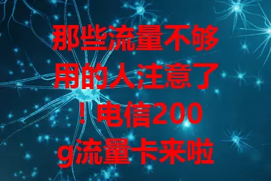 那些流量不够用的人注意了！电信200g流量卡来啦