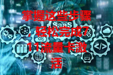 掌握这些步骤，轻松完成711流量卡激活