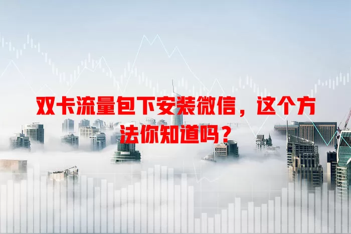 双卡流量包下安装微信，这个方法你知道吗？