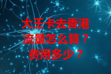 大王卡去香港流量怎么算？费用多少？