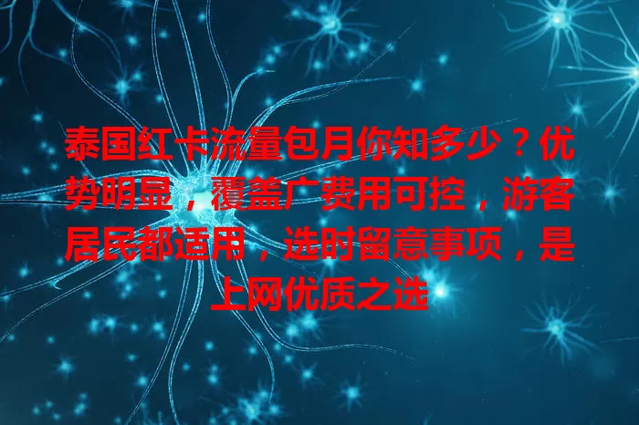 泰国红卡流量包月你知多少？优势明显，覆盖广费用可控，游客居民都适用，选时留意事项，是上网优质之选