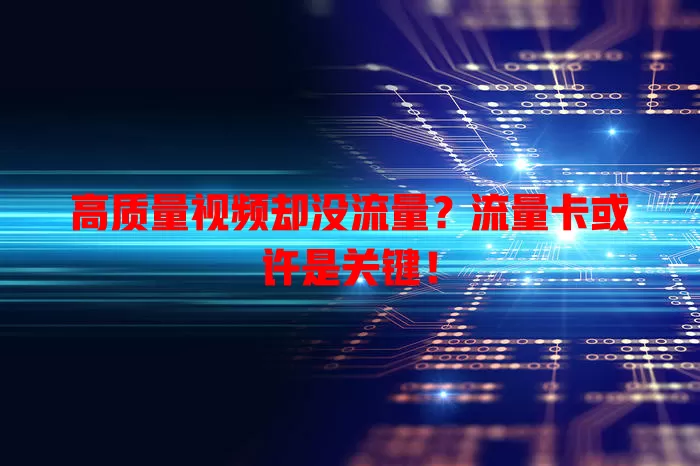 高质量视频却没流量？流量卡或许是关键！