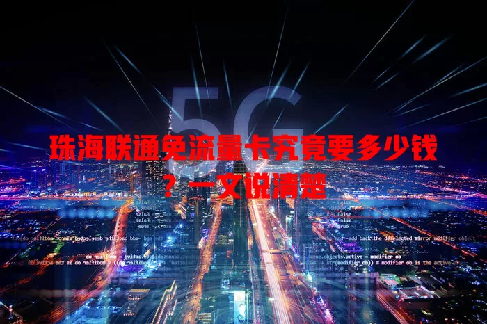 珠海联通免流量卡究竟要多少钱？一文说清楚