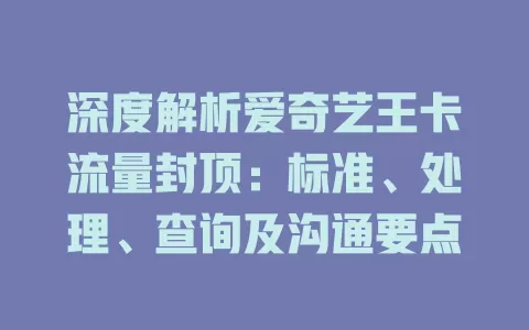 深度解析爱奇艺王卡流量封顶：标准、处理、查询及沟通要点