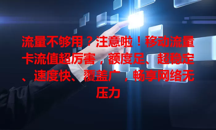 流量不够用？注意啦！移动流量卡流值超厉害，额度足、超稳定、速度快、覆盖广，畅享网络无压力