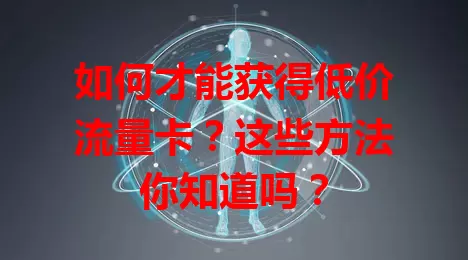 如何才能获得低价流量卡？这些方法你知道吗？