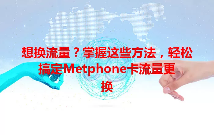想换流量？掌握这些方法，轻松搞定Metphone卡流量更换