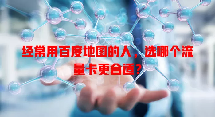 经常用百度地图的人，选哪个流量卡更合适？