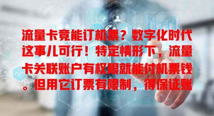流量卡竟能订机票？数字化时代这事儿可行！特定情形下，流量卡关联账户有权限就能付机票钱。但用它订票有限制，得保证账户余额足，还得了解平台规定。紧急订票时，流量卡或成支付新选择