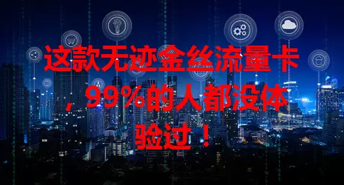 这款无迹金丝流量卡，99%的人都没体验过！