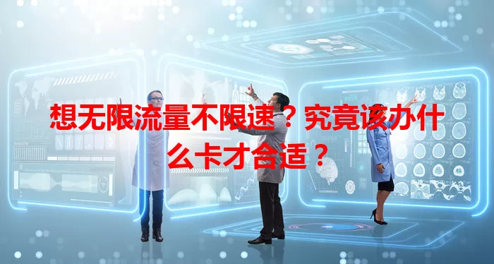 想无限流量不限速？究竟该办什么卡才合适？