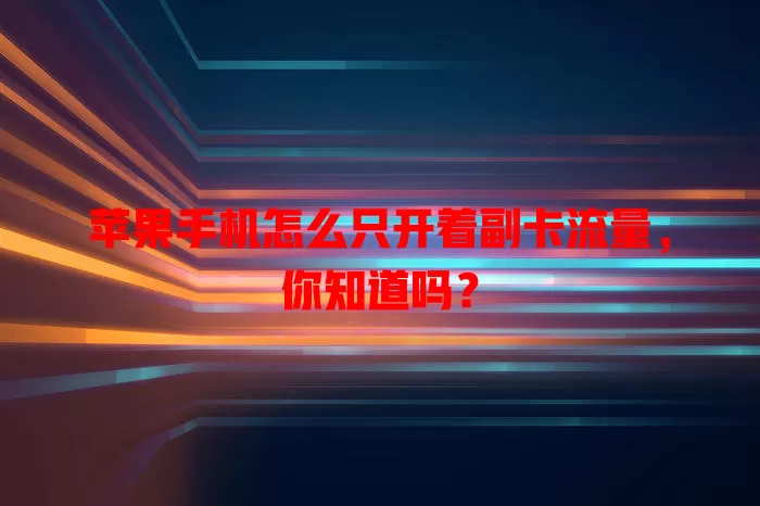 苹果手机怎么只开着副卡流量，你知道吗？