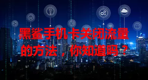 黑鲨手机卡关闭流量的方法，你知道吗？
