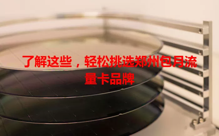 了解这些，轻松挑选郑州包月流量卡品牌