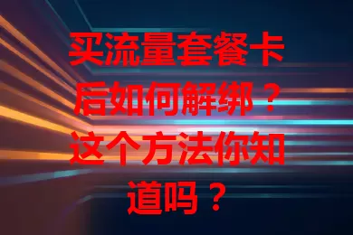 买流量套餐卡后如何解绑？这个方法你知道吗？