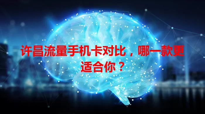 许昌流量手机卡对比，哪一款更适合你？