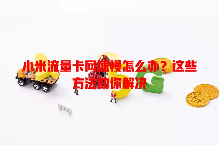 小米流量卡网速慢怎么办？这些方法助你解决