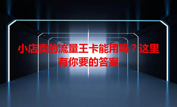 小店卖的流量王卡能用吗？这里有你要的答案