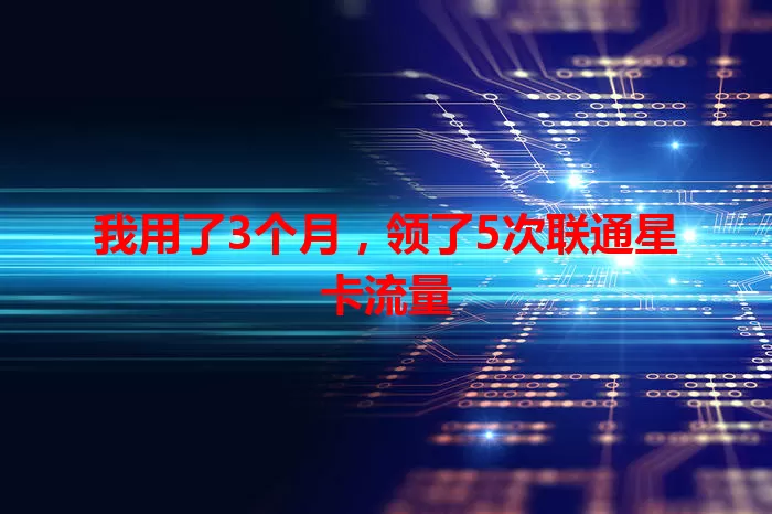 我用了3个月，领了5次联通星卡流量