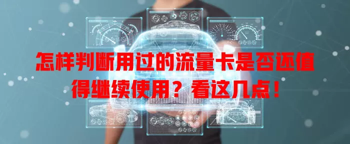 怎样判断用过的流量卡是否还值得继续使用？看这几点！
