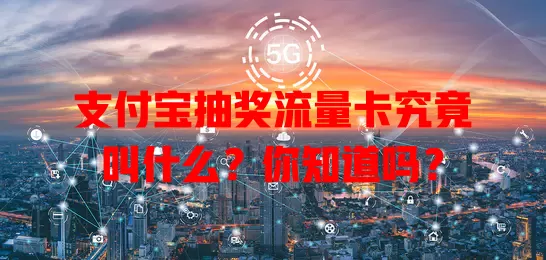 支付宝抽奖流量卡究竟叫什么？你知道吗？