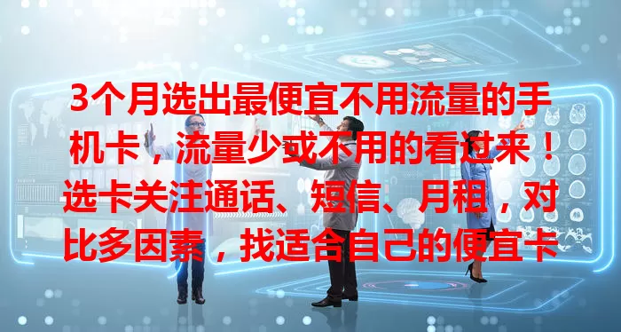 3个月选出最便宜不用流量的手机卡，流量少或不用的看过来！选卡关注通话、短信、月租，对比多因素，找适合自己的便宜卡，满足通信需求还能省开支