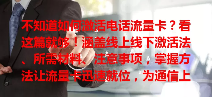 不知道如何激活电话流量卡？看这篇就够！涵盖线上线下激活法、所需材料、注意事项，掌握方法让流量卡迅速就位，为通信上网需求保驾护航！
