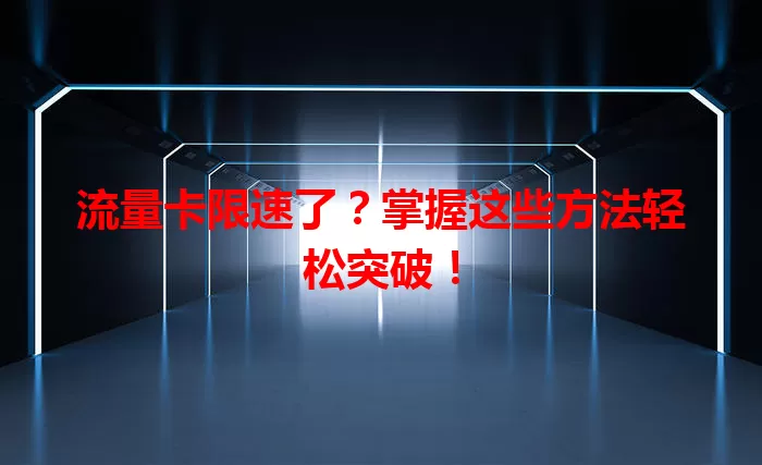 流量卡限速了？掌握这些方法轻松突破！