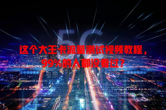 这个大王卡流量测试视频教程，99%的人都没看过？