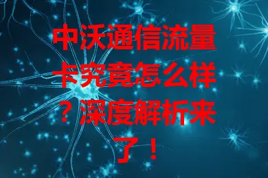 中沃通信流量卡究竟怎么样？深度解析来了！