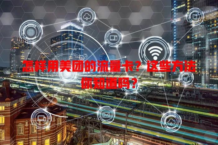 怎样用美团的流量卡？这些方法你知道吗？
