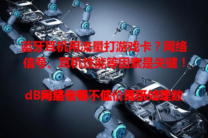 蓝牙耳机用流量打游戏卡？网络信号、耳机性能等因素是关键！

网络信号不佳，低于-80dBm易卡顿；低价耳机处理数据能力弱；大型游戏对网络带宽要求高；手机后台程序多也会分散带宽。优化这些，畅享游戏音频无卡顿！