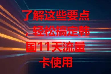 了解这些要点，轻松搞定韩国11天流量卡使用