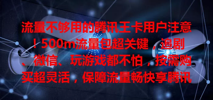 流量不够用的腾讯王卡用户注意！500m流量包超关键，追剧、微信、玩游戏都不怕，按需购买超灵活，保障流量畅快享腾讯应用