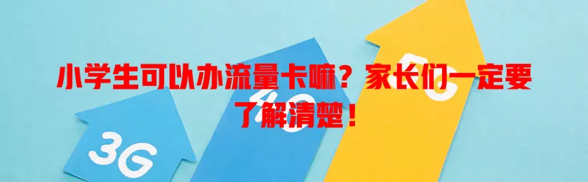 小学生可以办流量卡嘛？家长们一定要了解清楚！