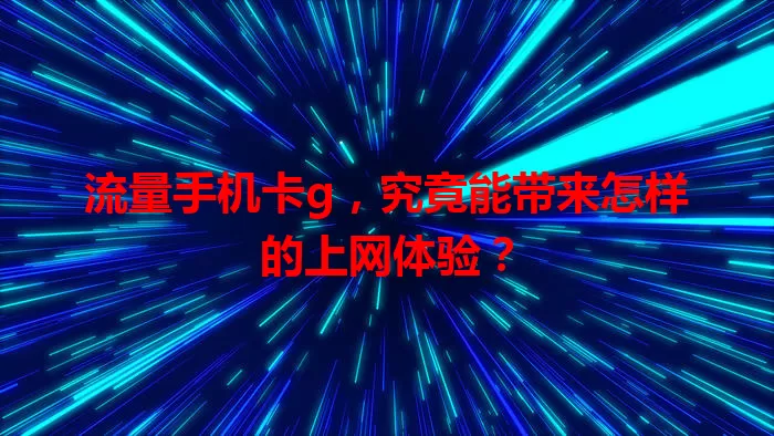 流量手机卡g，究竟能带来怎样的上网体验？