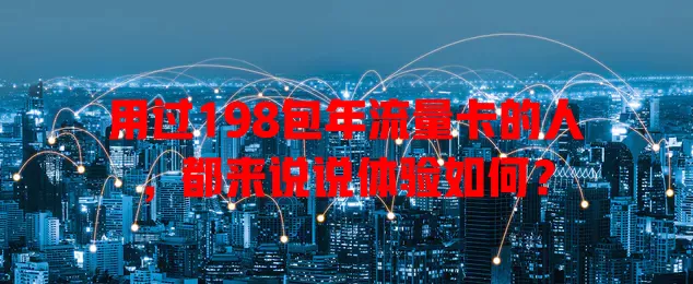 用过198包年流量卡的人，都来说说体验如何？