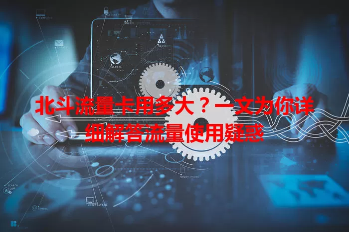 北斗流量卡用多大？一文为你详细解答流量使用疑惑