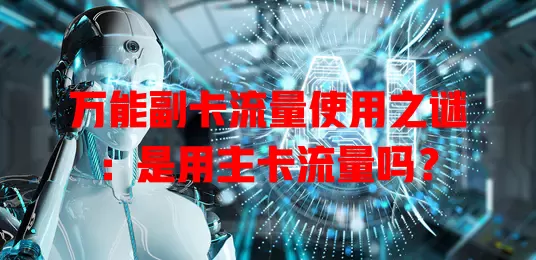 万能副卡流量使用之谜：是用主卡流量吗？