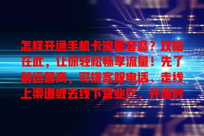 怎样开通手机卡流量套餐？攻略在此，让你轻松畅享流量！先了解运营商，可拨客服电话、走线上渠道或去线下营业厅，开通时细读条款，关注有效期和费用，掌握方法就能轻松开通适合套餐