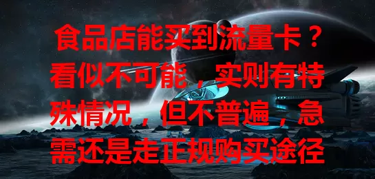 食品店能买到流量卡？看似不可能，实则有特殊情况，但不普遍，急需还是走正规购买途径更靠谱