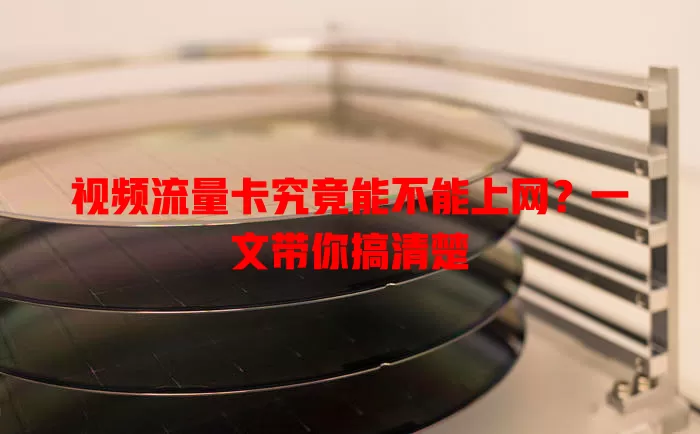 视频流量卡究竟能不能上网？一文带你搞清楚