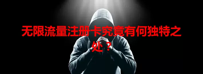 无限流量注册卡究竟有何独特之处？